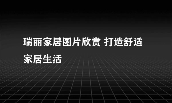 瑞丽家居图片欣赏 打造舒适家居生活