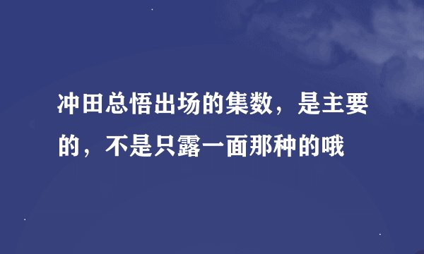 冲田总悟出场的集数，是主要的，不是只露一面那种的哦
