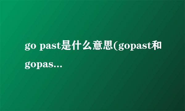 go past是什么意思(gopast和gopass有什么区别)