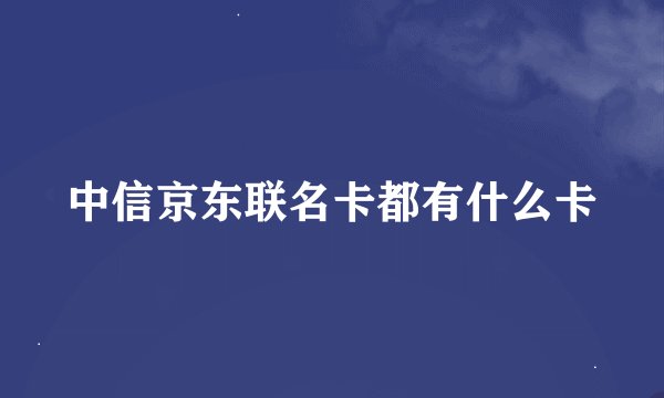 中信京东联名卡都有什么卡