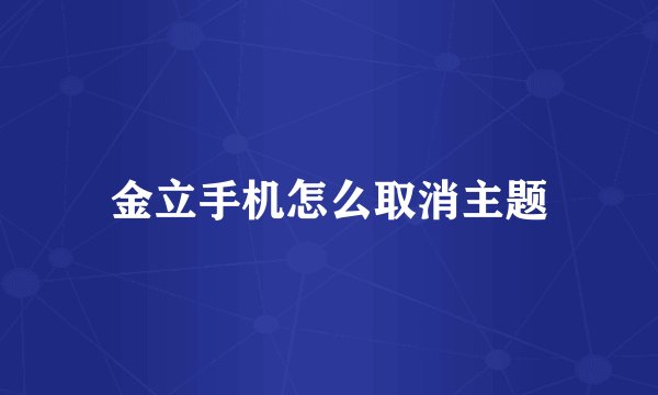 金立手机怎么取消主题