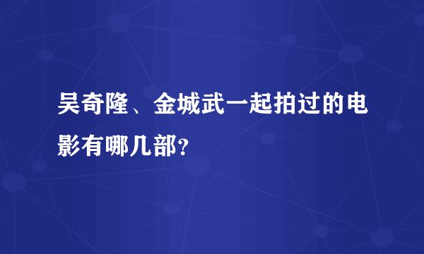 吴奇隆、金城武一起拍过的电影有哪几部？