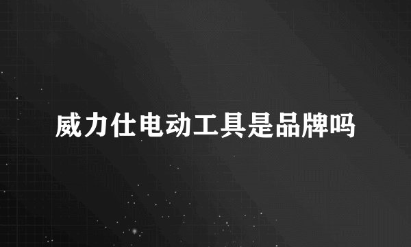 威力仕电动工具是品牌吗
