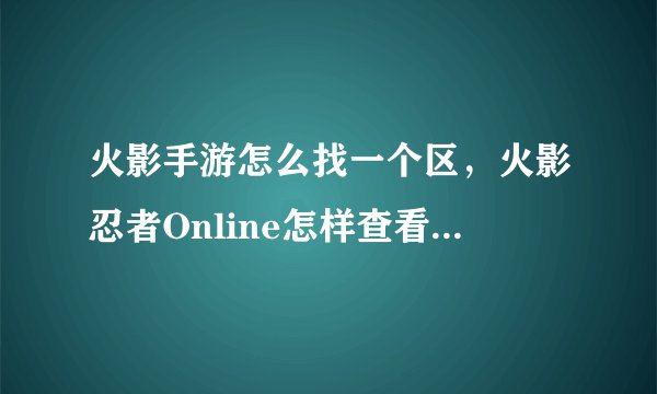 火影手游怎么找一个区，火影忍者Online怎样查看自己的大区