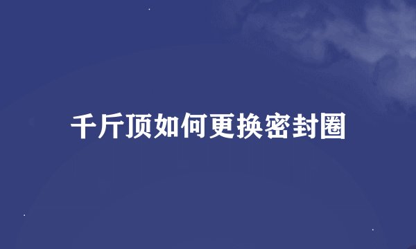 千斤顶如何更换密封圈
