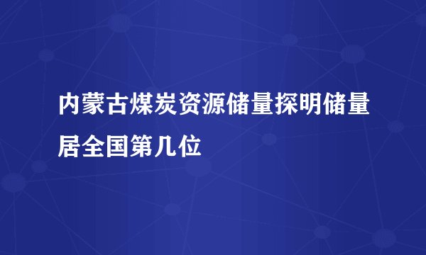 内蒙古煤炭资源储量探明储量居全国第几位