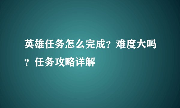 英雄任务怎么完成？难度大吗？任务攻略详解
