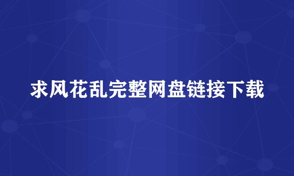 求风花乱完整网盘链接下载
