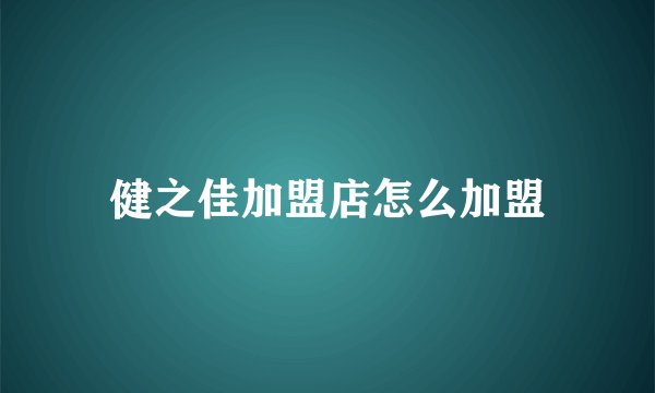 健之佳加盟店怎么加盟