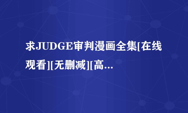求JUDGE审判漫画全集[在线观看][无删减][高清]网盘链接下载