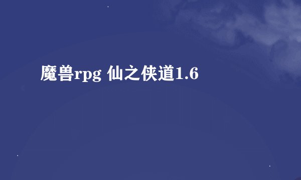 魔兽rpg 仙之侠道1.6
