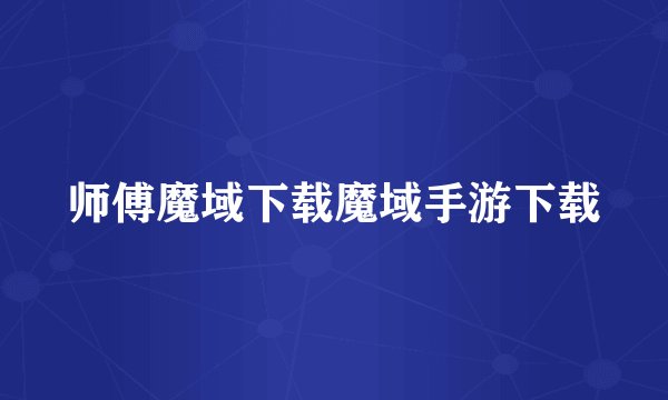 师傅魔域下载魔域手游下载
