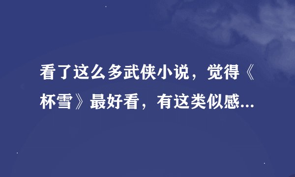 看了这么多武侠小说，觉得《杯雪》最好看，有这类似感觉的小说还有哪些？