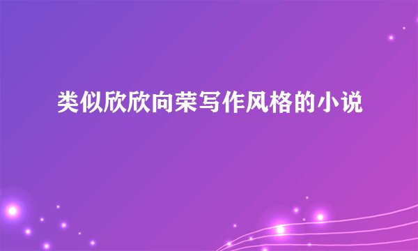 类似欣欣向荣写作风格的小说
