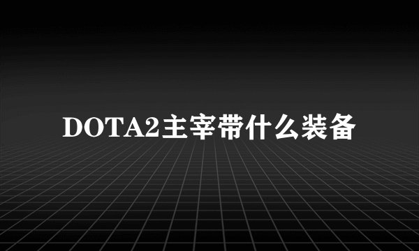 DOTA2主宰带什么装备