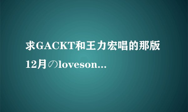 求GACKT和王力宏唱的那版12月のlovesong的歌词～～