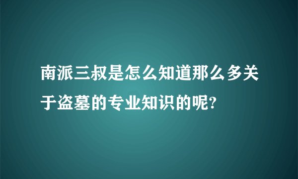 南派三叔是怎么知道那么多关于盗墓的专业知识的呢?