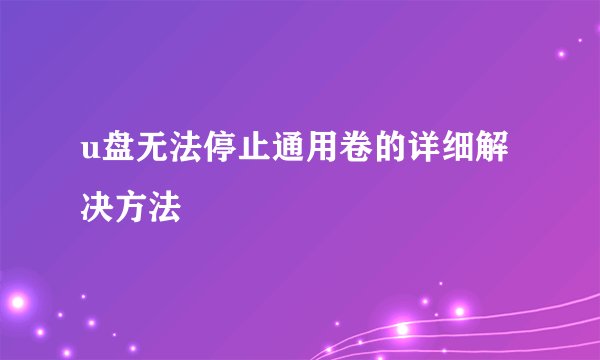 u盘无法停止通用卷的详细解决方法