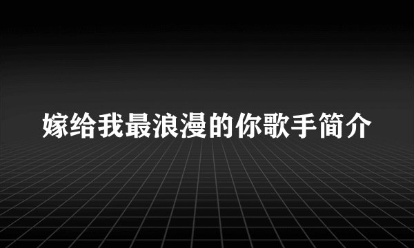 嫁给我最浪漫的你歌手简介