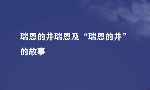 瑞恩的井瑞恩及“瑞恩的井”的故事