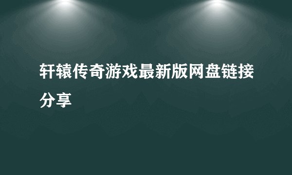 轩辕传奇游戏最新版网盘链接分享