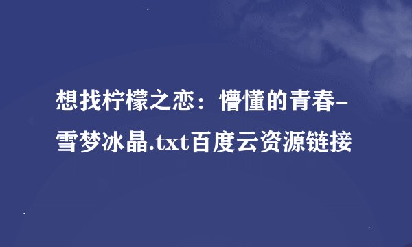 想找柠檬之恋：懵懂的青春-雪梦冰晶.txt百度云资源链接