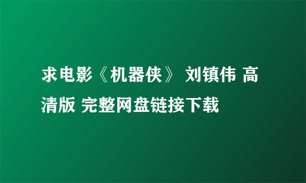 求电影《机器侠》 刘镇伟 高清版 完整网盘链接下载