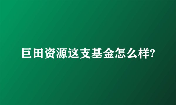 巨田资源这支基金怎么样?