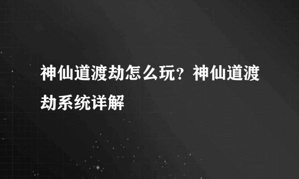 神仙道渡劫怎么玩?神仙道渡劫系统详解