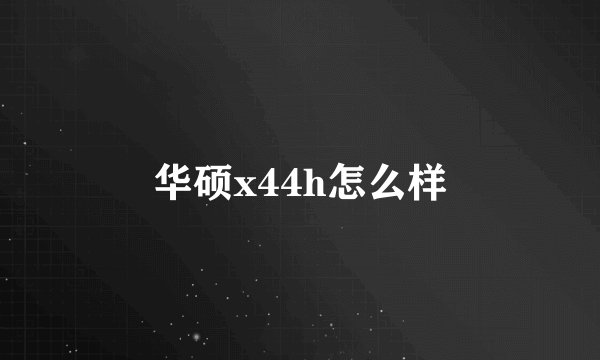 华硕x44h怎么样