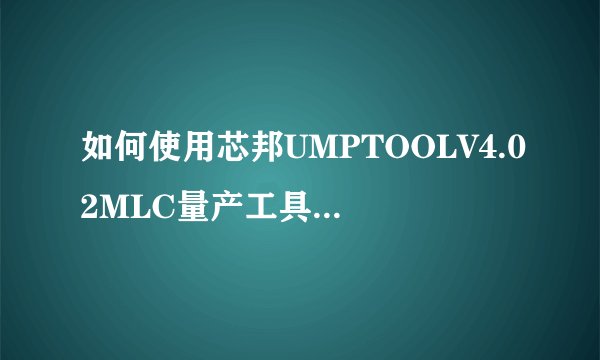 如何使用芯邦UMPTOOLV4.02MLC量产工具将清华紫光1G U盘转化为USB-CDROM启动盘？
