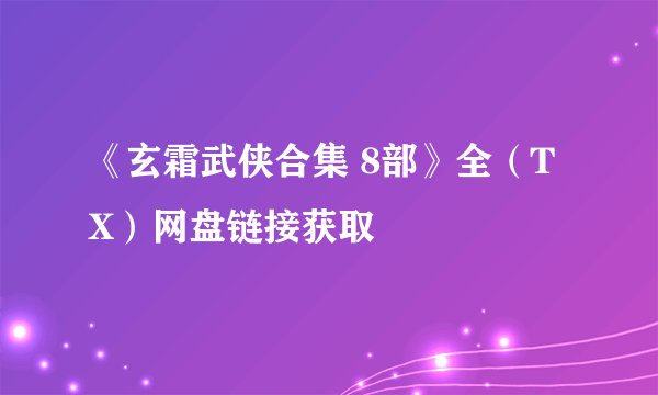《玄霜武侠合集 8部》全（TX）网盘链接获取