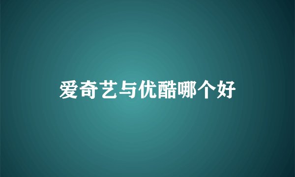 爱奇艺与优酷哪个好