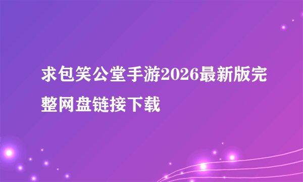 求包笑公堂手游2026最新版完整网盘链接下载