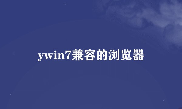ywin7兼容的浏览器