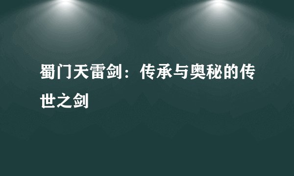 蜀门天雷剑：传承与奥秘的传世之剑