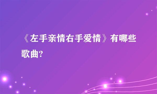 《左手亲情右手爱情》有哪些歌曲?