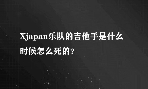 Xjapan乐队的吉他手是什么时候怎么死的？