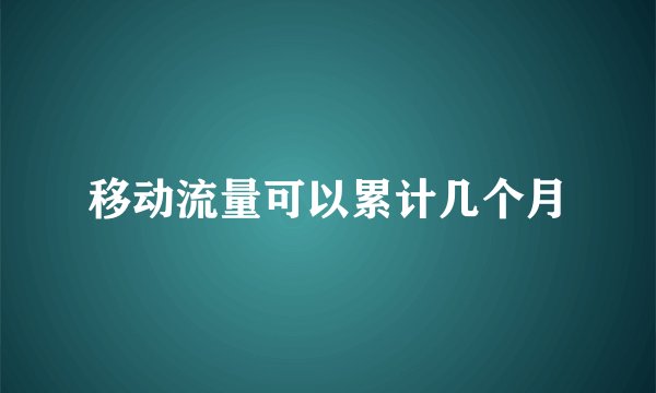 移动流量可以累计几个月