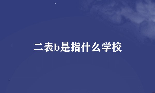 二表b是指什么学校