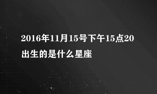 2016年11月15号下午15点20出生的是什么星座