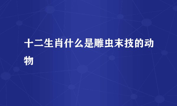 十二生肖什么是雕虫末技的动物