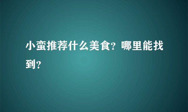 小蛮推荐什么美食？哪里能找到？