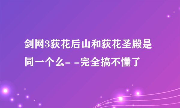 剑网3荻花后山和荻花圣殿是同一个么- -完全搞不懂了