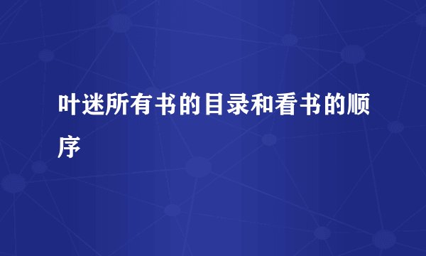 叶迷所有书的目录和看书的顺序