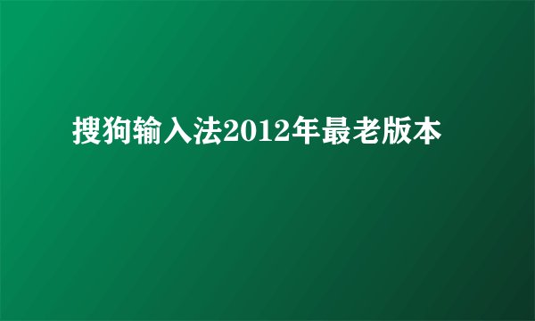 搜狗输入法2012年最老版本