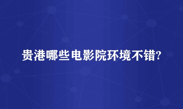 贵港哪些电影院环境不错?