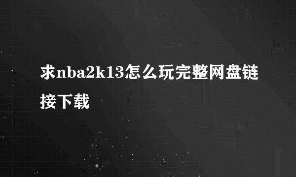 求nba2k13怎么玩完整网盘链接下载