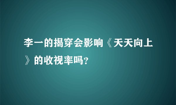 李一的揭穿会影响《天天向上》的收视率吗？