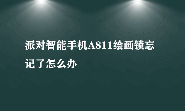 派对智能手机A811绘画锁忘记了怎么办